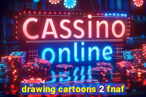 drawing cartoons 2 fnaf